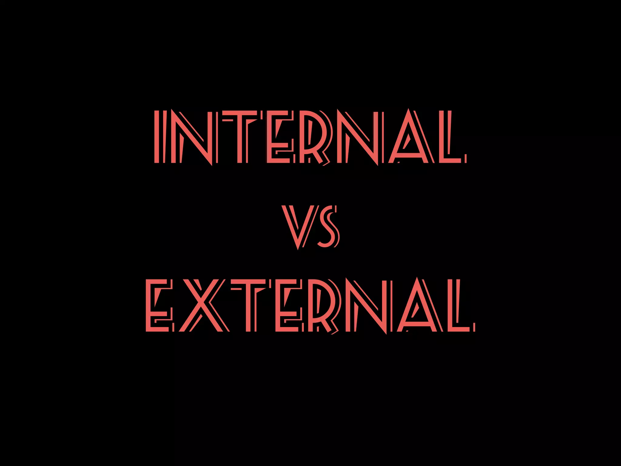 INTERNAL
vs

EXTERNAL

 
