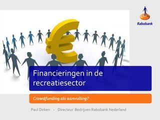 Financieringen in de
recreatiesector
Crowdfunding als aanvulling?
Paul Dirken - Directeur Bedrijven Rabobank Nederland

 