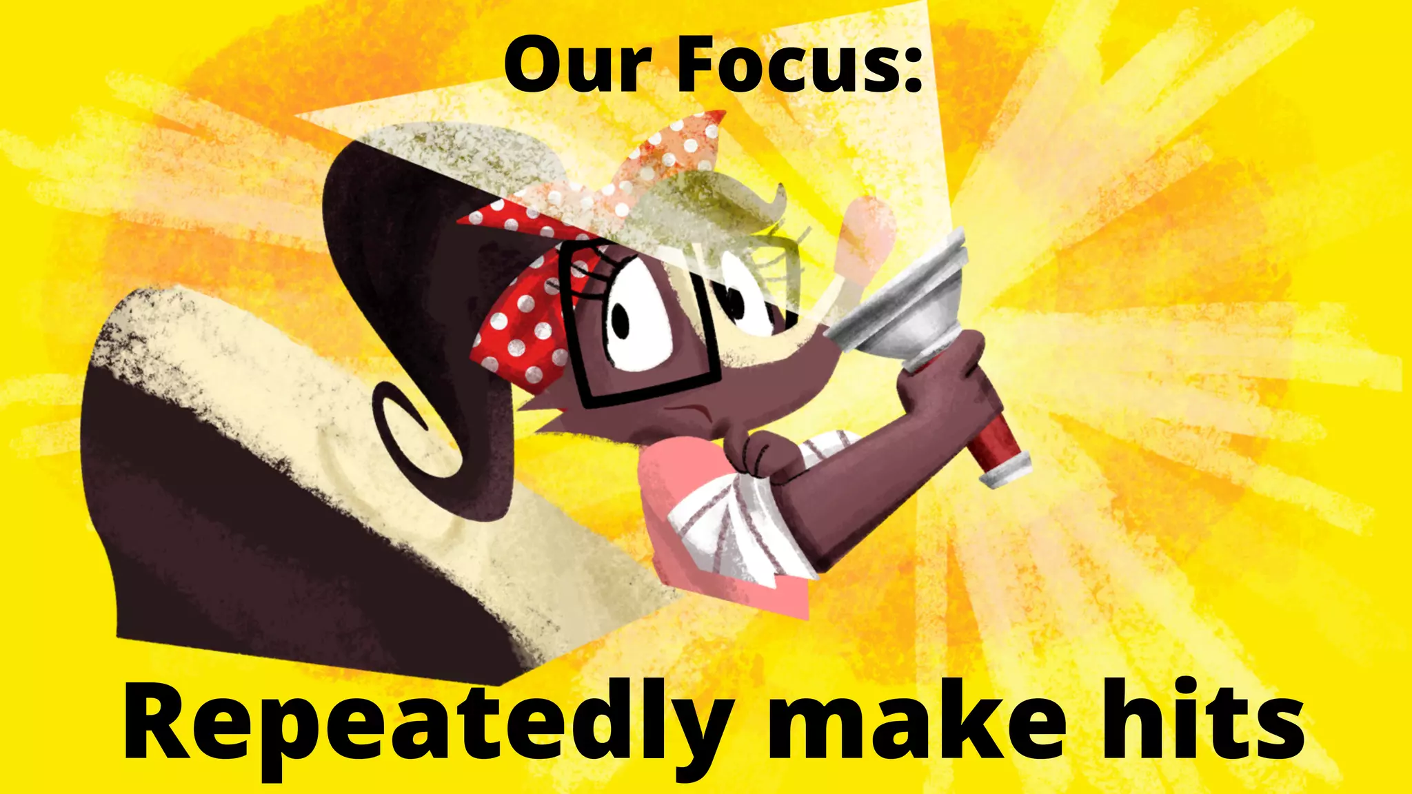 Our Focus:

Repeatedly make hits

 