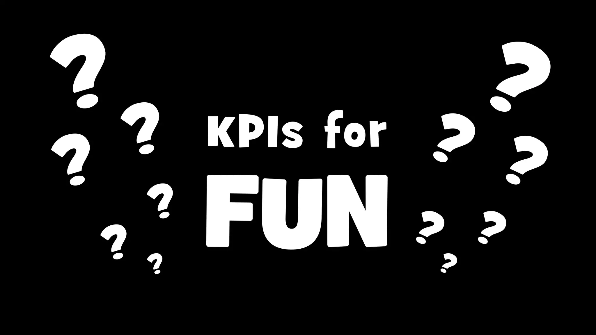 ??

?

?

?

?

KPIs for

FUN

 