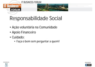 Responsabilidade Social
• Ação voluntária na Comunidade
• Apoio Financeiro
• Cuidado:
• Faça o bem sem perguntar a quem!

 