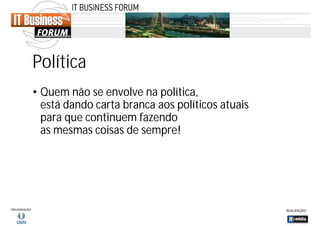 Política
• Quem não se envolve na política,
está dando carta branca aos políticos atuais
para que continuem fazendo
as mesmas coisas de sempre!

 