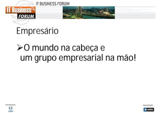 Empresário
O mundo na cabeça e
um grupo empresarial na mão!

 