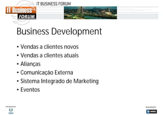 Business Development
• Vendas a clientes novos
• Vendas a clientes atuais
• Alianças
• Comunicação Externa
• Sistema Integrado de Marketing
• Eventos

 