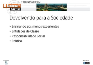 Devolvendo para a Sociedade
• Ensinando aos menos experientes
• Entidades de Classe
• Responsabilidade Social
• Política

 
