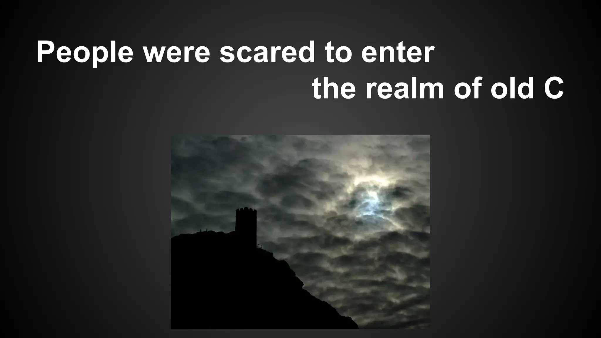 People were scared to enter
the realm of old C

 