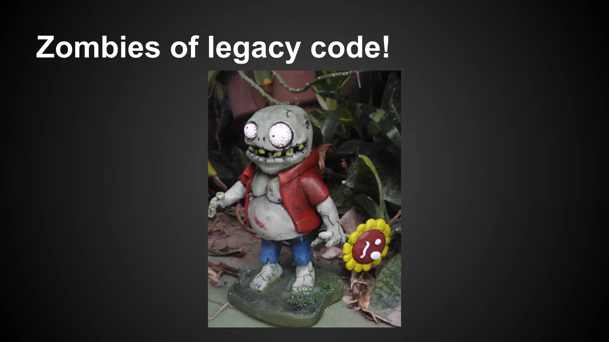 Zombies of legacy code!

 