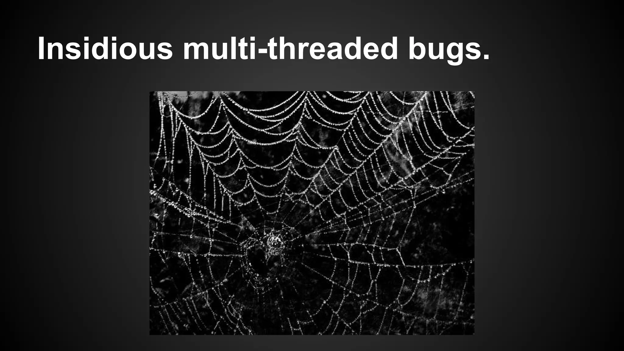 Insidious multi-threaded bugs.

 