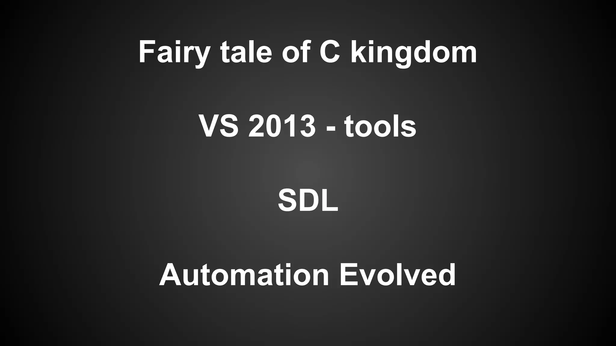 Fairy tale of C kingdom
VS 2013 - tools
SDL
Automation Evolved

 