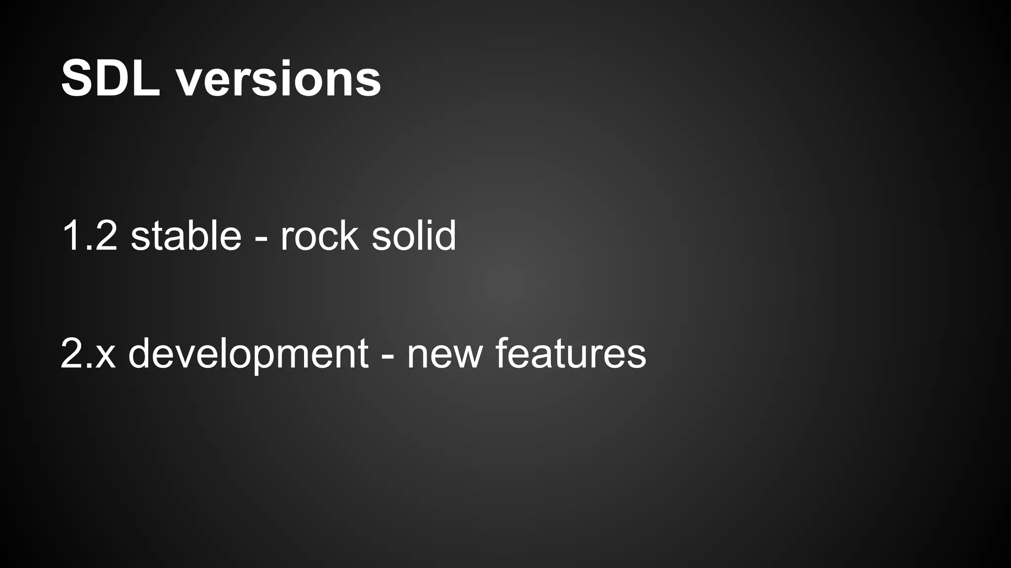 SDL versions
1.2 stable - rock solid
2.x development - new features

 