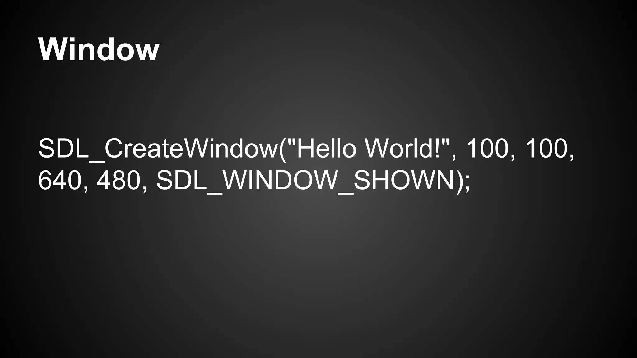 Window
SDL_CreateWindow("Hello World!", 100, 100,
640, 480, SDL_WINDOW_SHOWN);

 