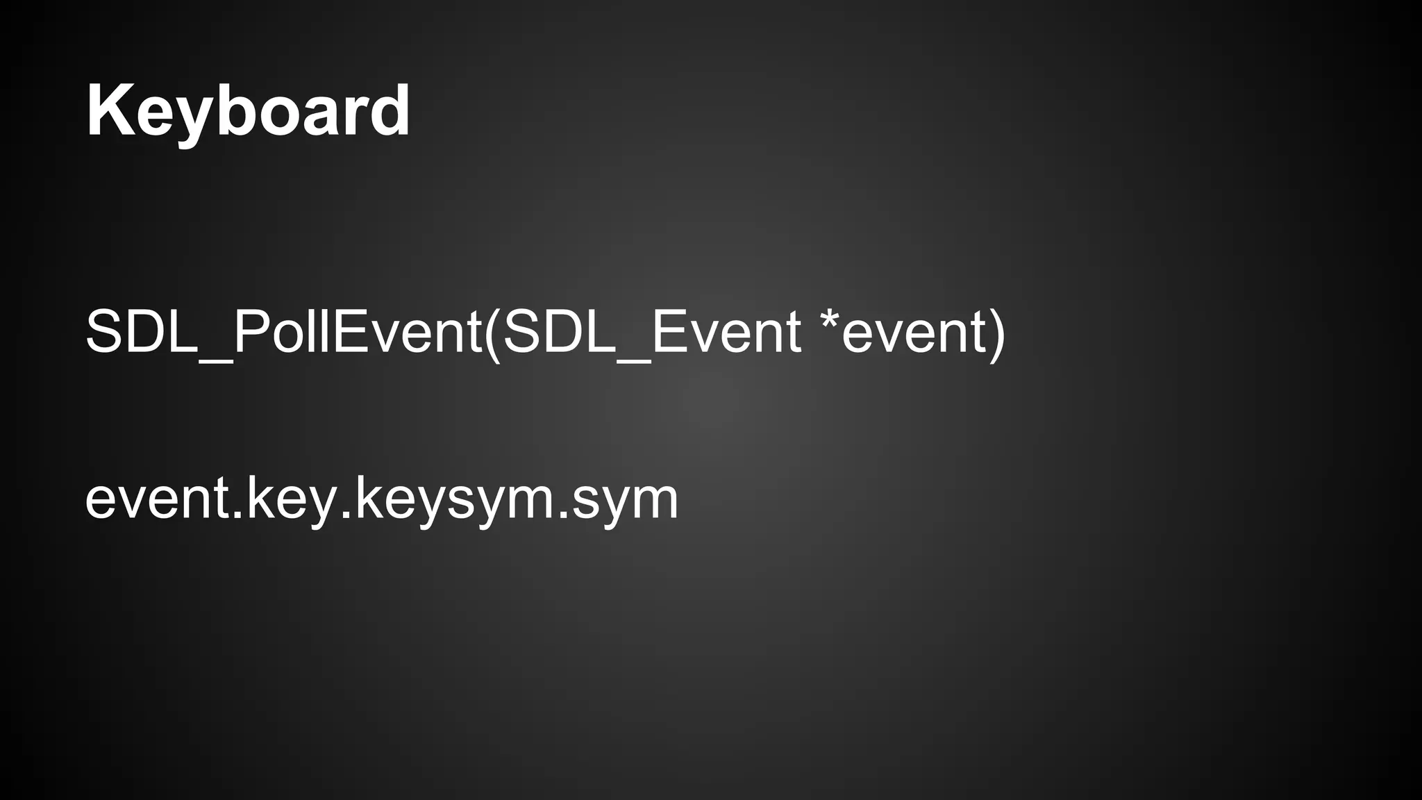 Keyboard
SDL_PollEvent(SDL_Event *event)
event.key.keysym.sym

 