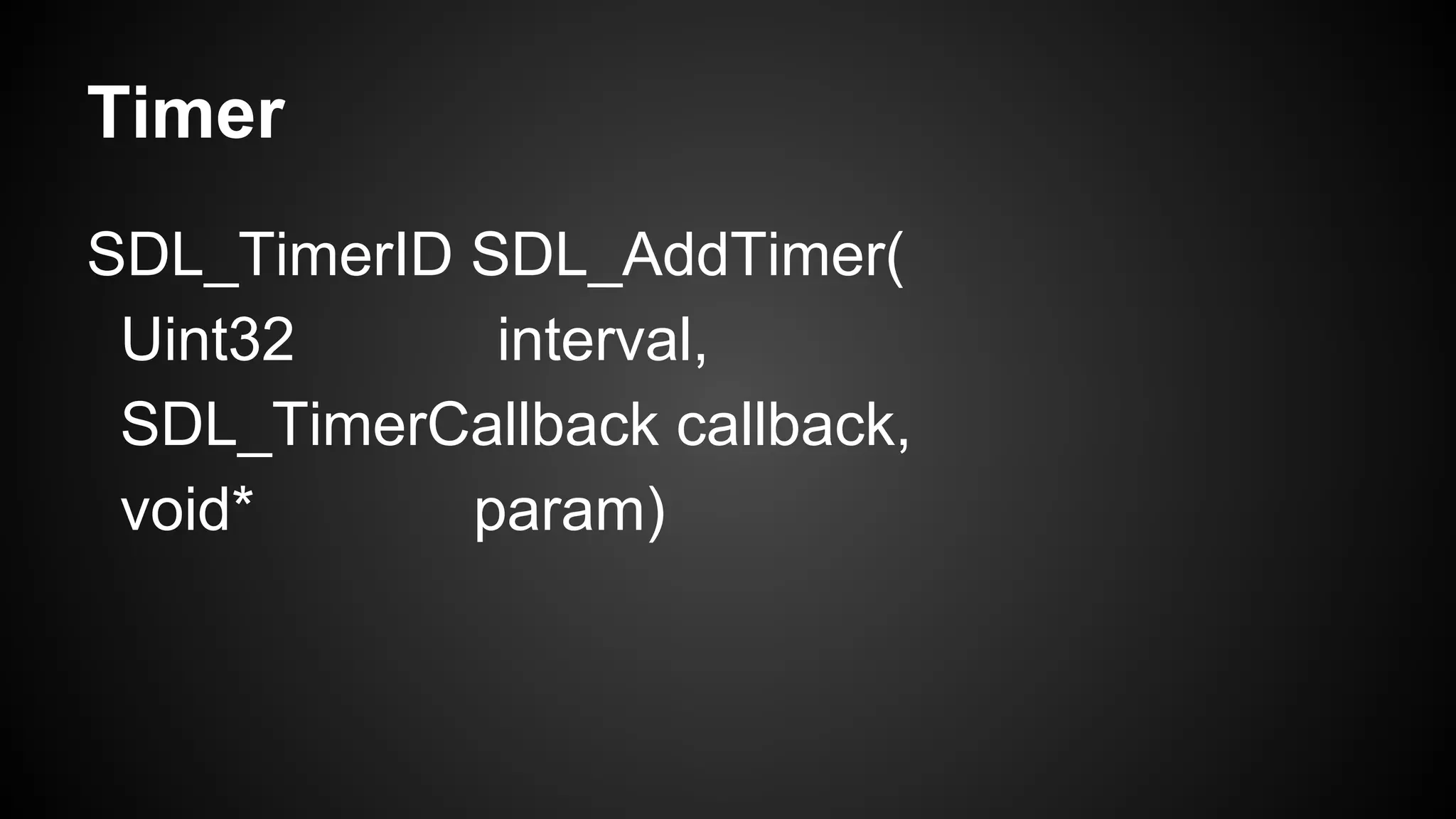 Timer
SDL_TimerID SDL_AddTimer(
Uint32
interval,
SDL_TimerCallback callback,
void*
param)

 