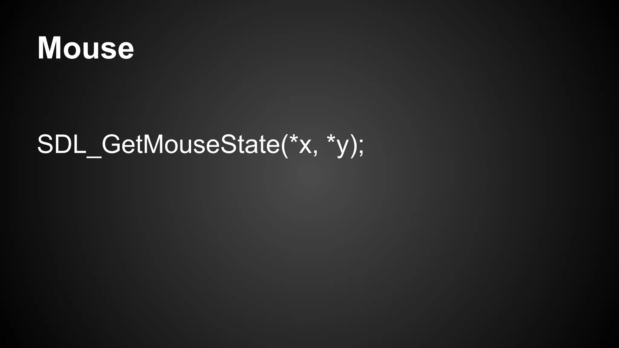 Mouse
SDL_GetMouseState(*x, *y);

 