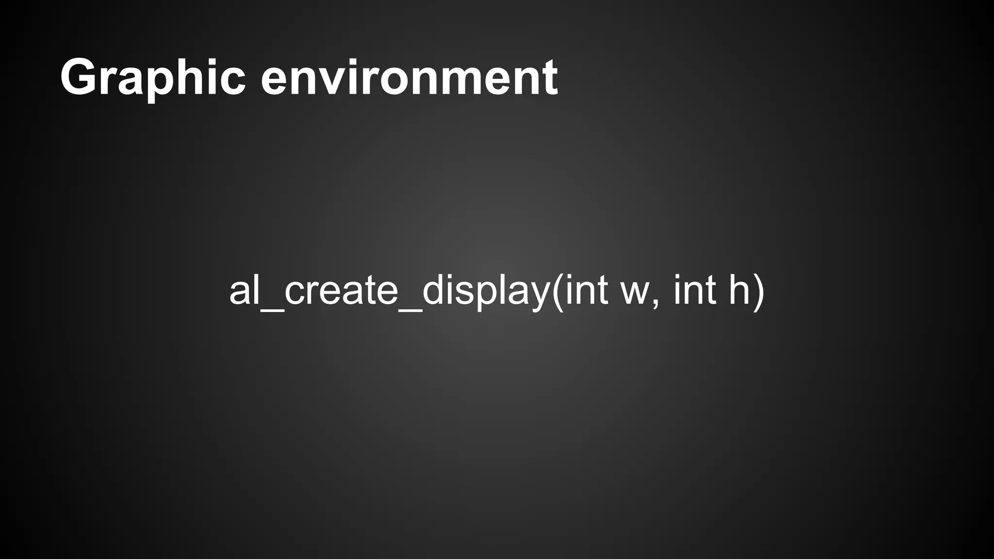 Graphic environment

al_create_display(int w, int h)

 