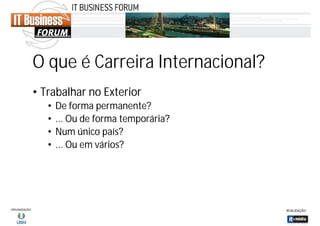 O que é Carreira Internacional?
• Trabalhar no Exterior
•
•
•
•

De forma permanente?
... Ou de forma temporária?
Num único país?
... Ou em vários?

 