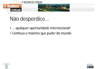 Não desperdice...
• ... qualquer oportunidade internacional!
• Conheça o máximo que puder do mundo

 