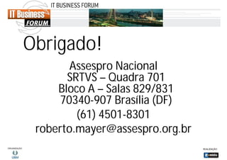 Obrigado!
Assespro Nacional
SRTVS – Quadra 701
Bloco A – Salas 829/831
70340-907 Brasília (DF)
(61) 4501-8301
roberto.mayer@assespro.org.br

 