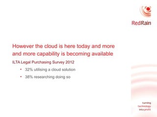 However the cloud is here today and more
and more capability is becoming available
ILTA Legal Purchasing Survey 2012
• 32%...