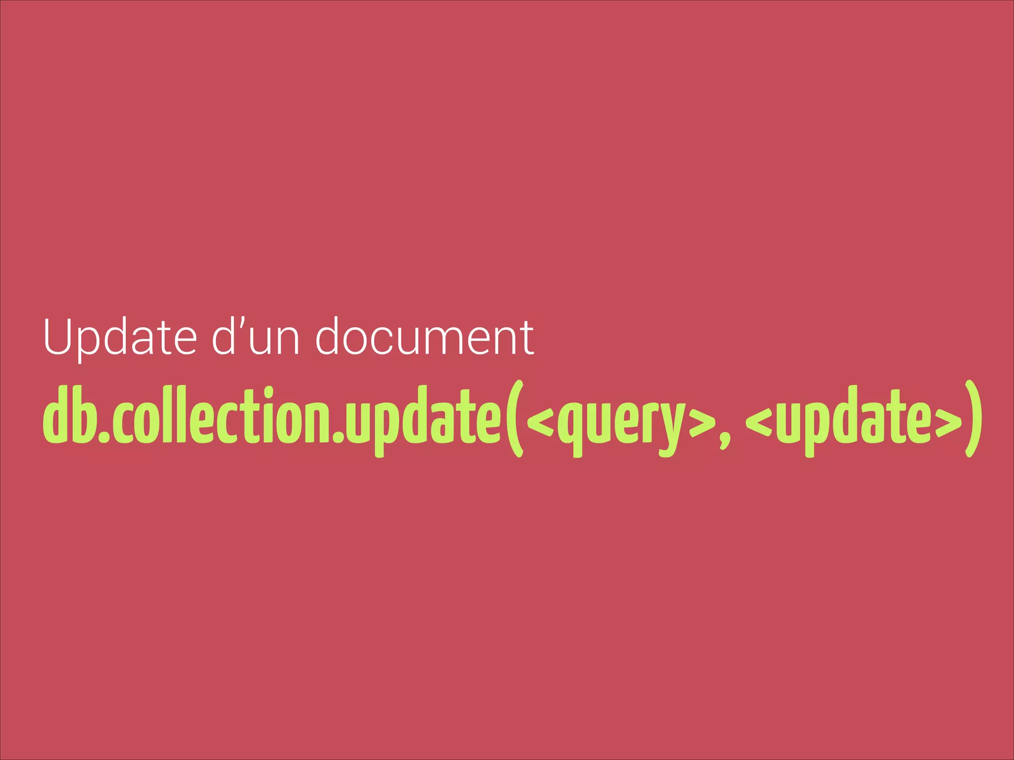 Update d’un document

db.collection.update(<query>, <update>)

 