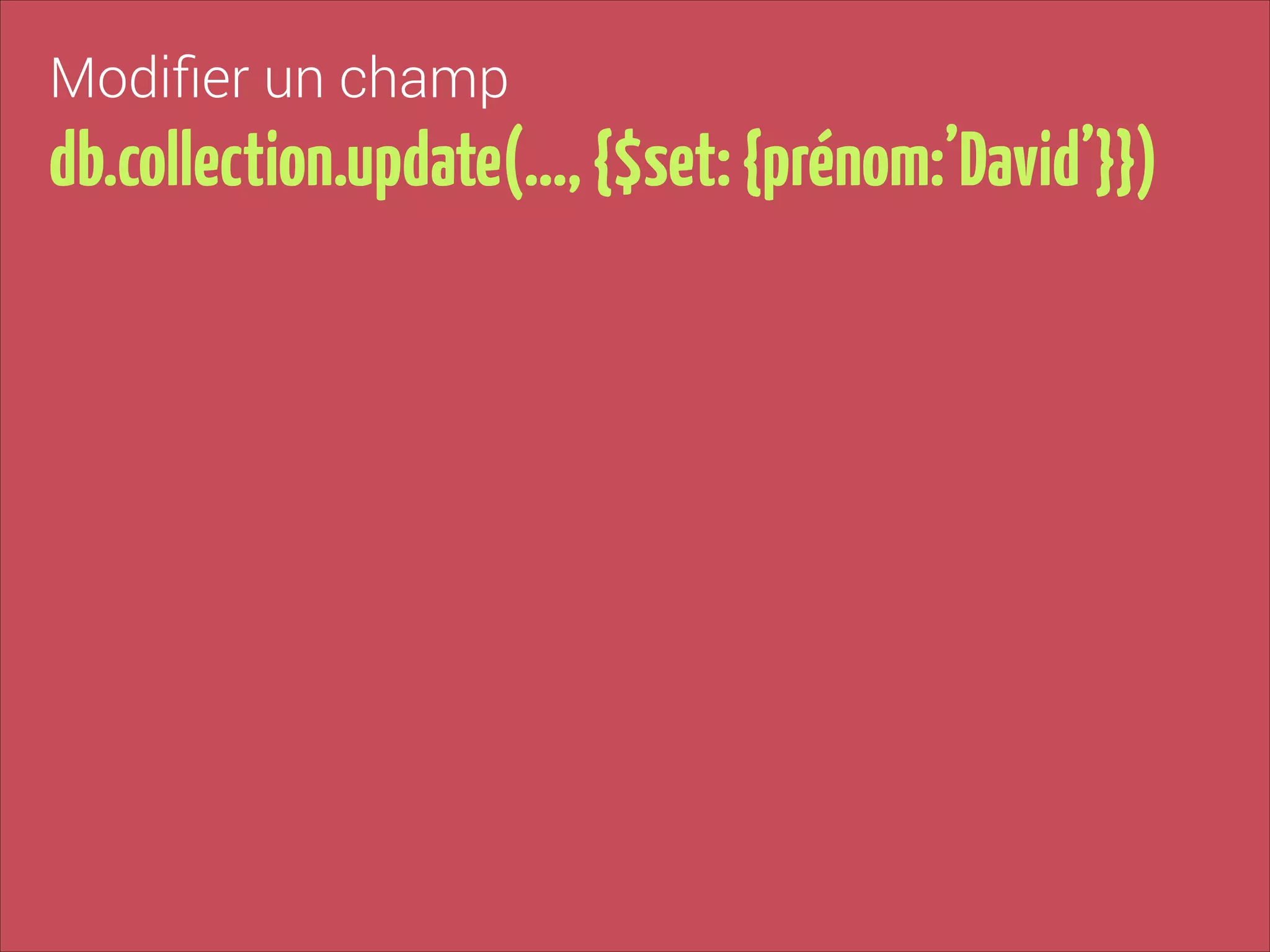 Modiﬁer un champ

db.collection.update(…, {$set: {prénom:’David’}})

 