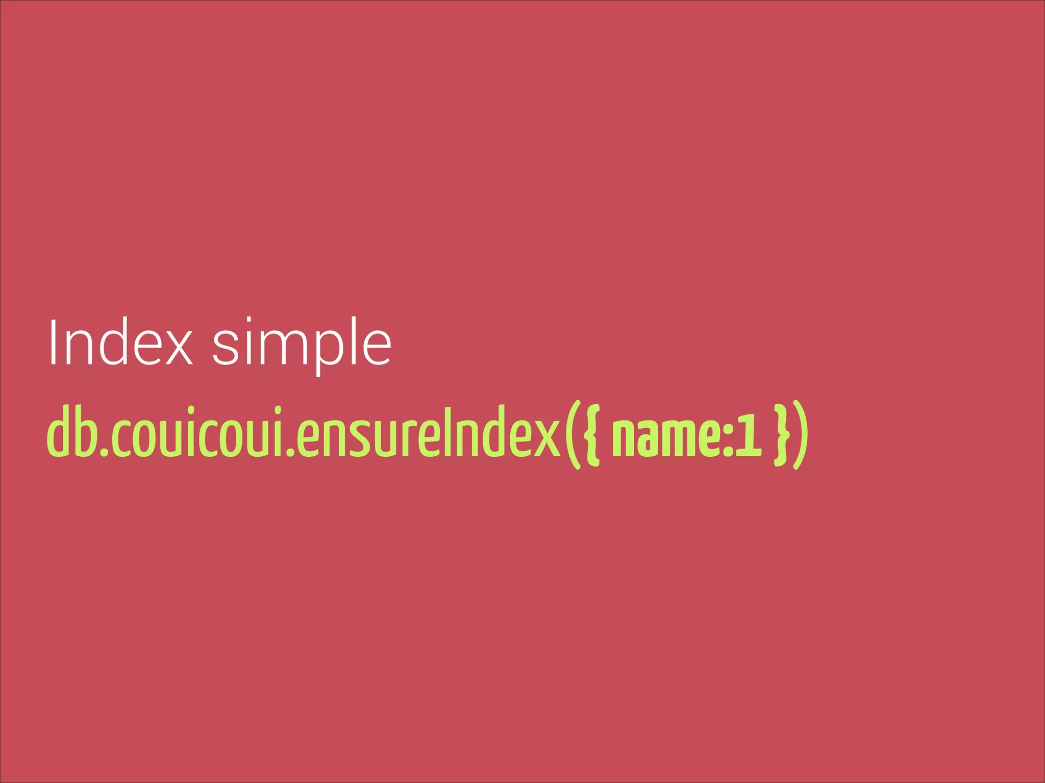 Index simple

db.couicoui.ensureIndex({ name:1 })

 