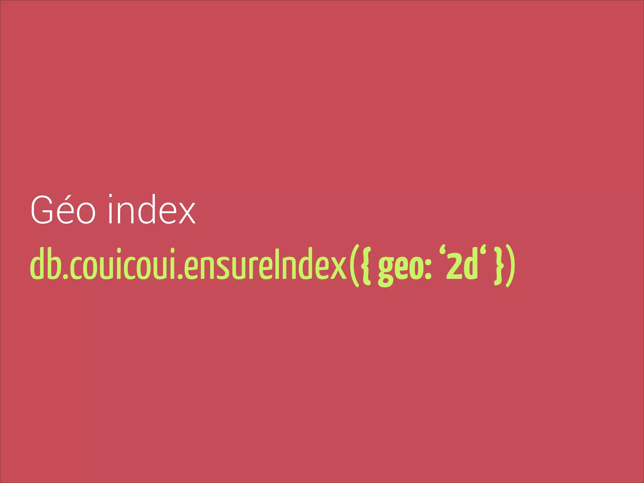 Géo index

db.couicoui.ensureIndex({ geo: ‘2d‘ })

 
