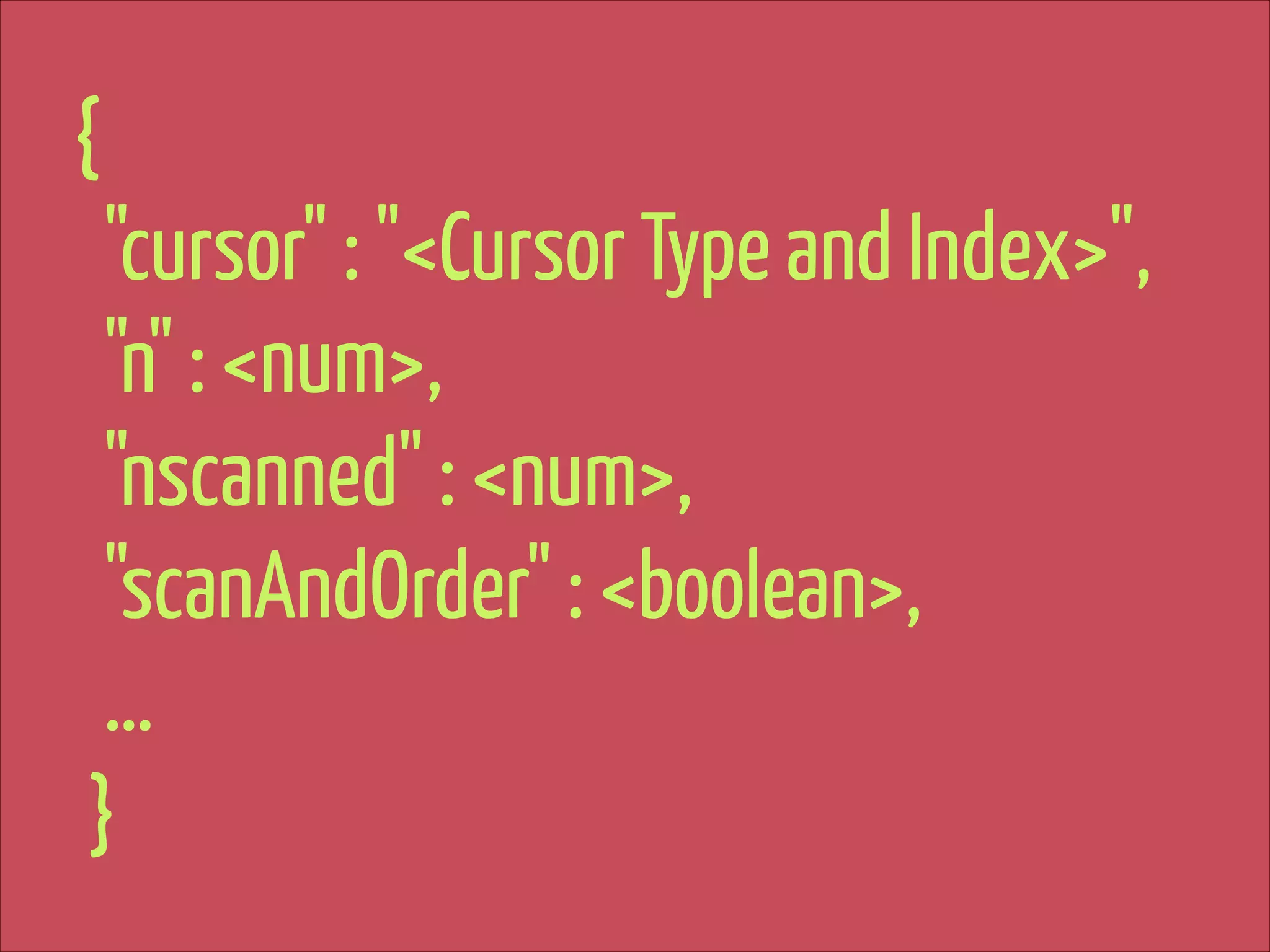 {
"cursor" : "<Cursor Type and Index>",
"n" : <num>,
"nscanned" : <num>,
"scanAndOrder" : <boolean>,
…
}

 