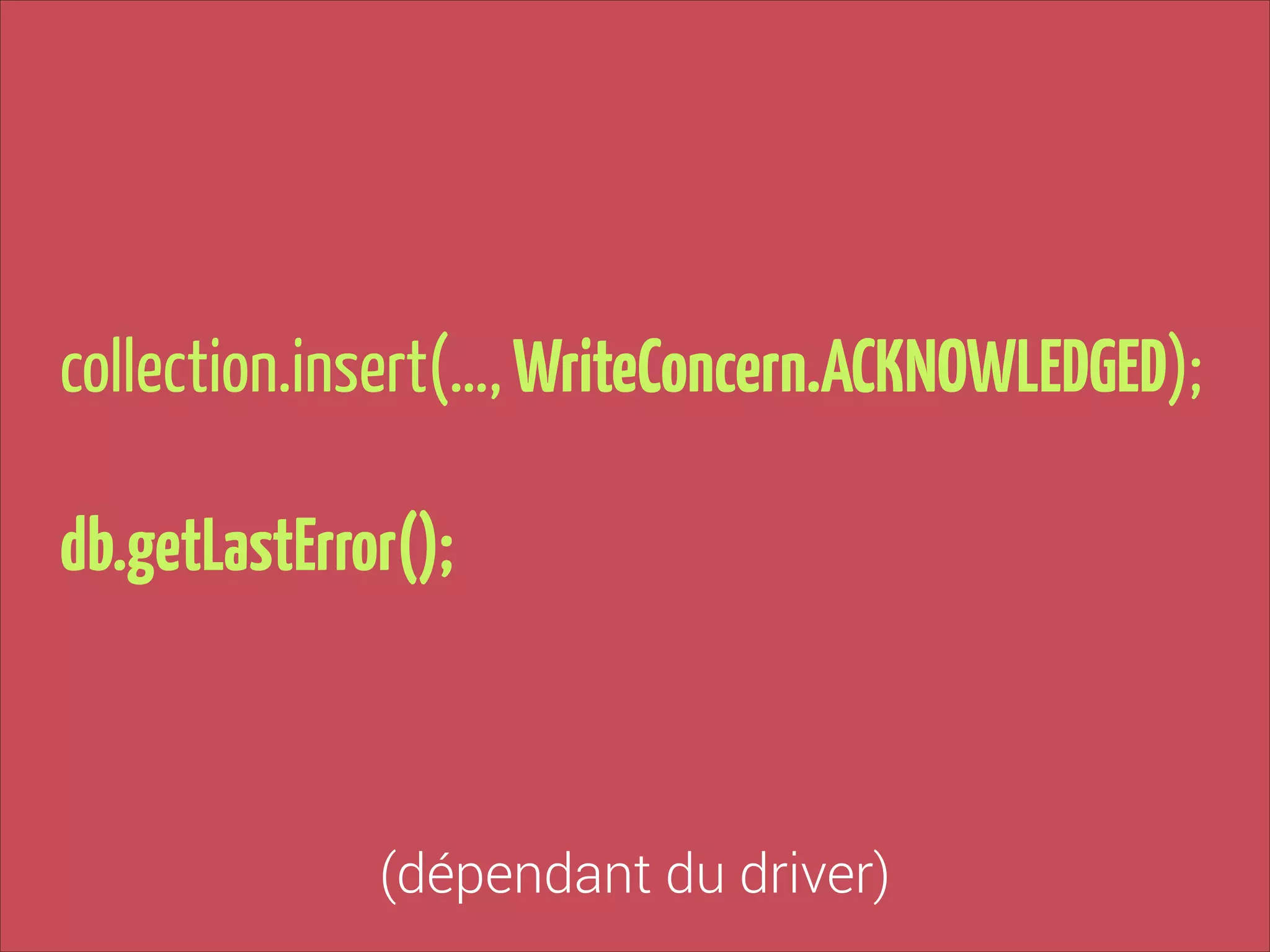 collection.insert(…, WriteConcern.ACKNOWLEDGED);
!

db.getLastError();

(dépendant du driver)

 
