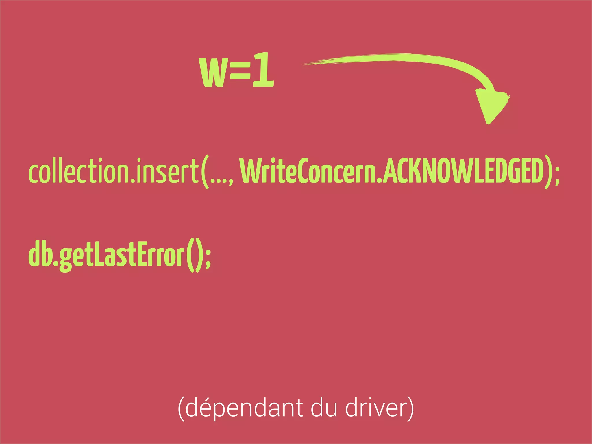 w=1
collection.insert(…, WriteConcern.ACKNOWLEDGED);
!

db.getLastError();

(dépendant du driver)

 