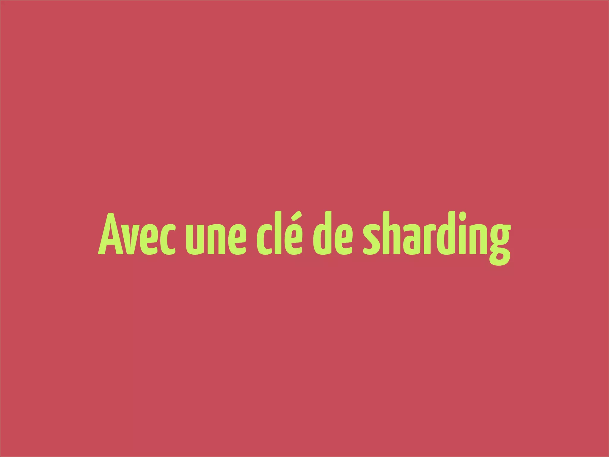 Avec une clé de sharding

 