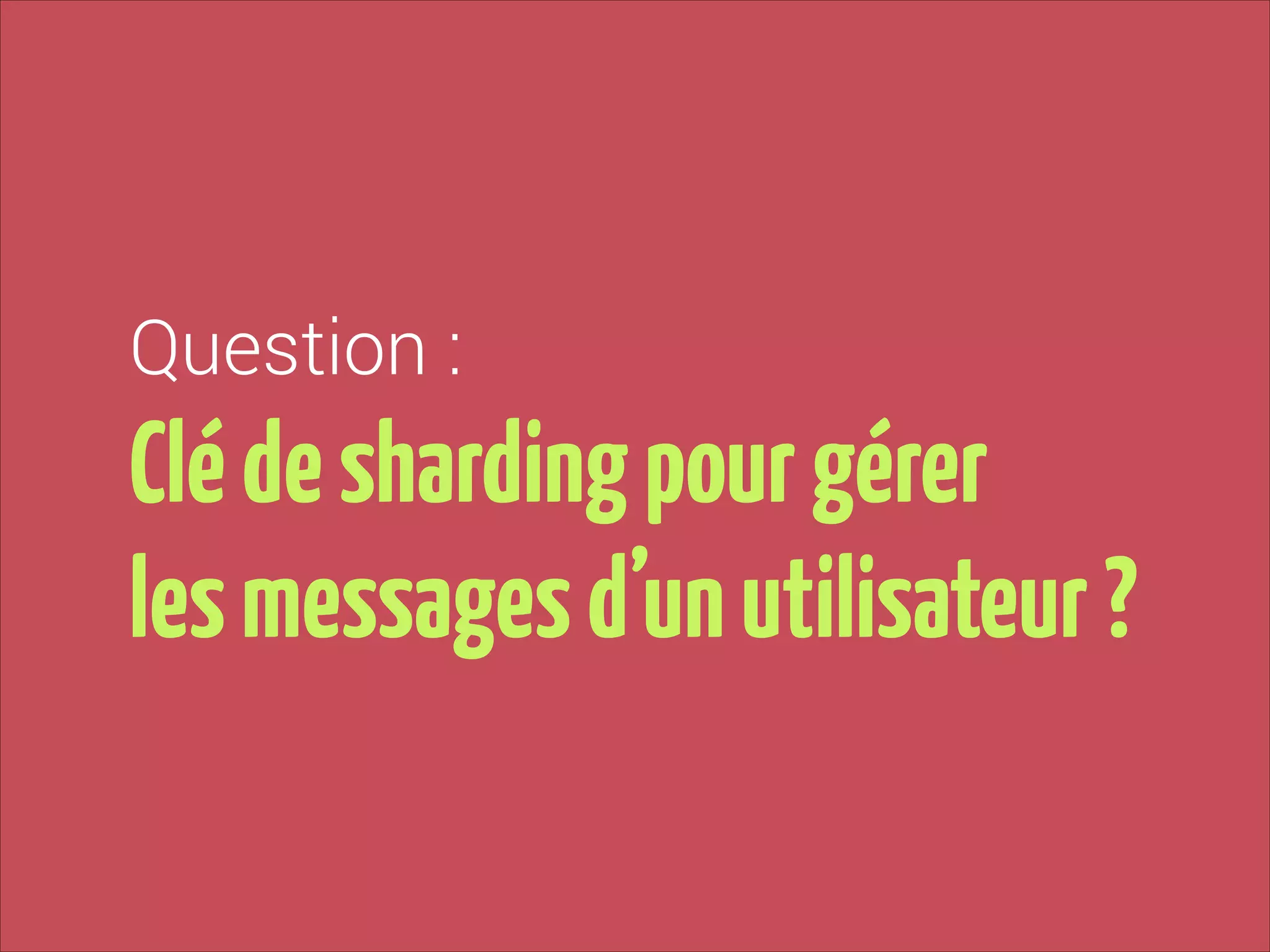 Question :

Clé de sharding pour gérer  
les messages d’un utilisateur ?

 