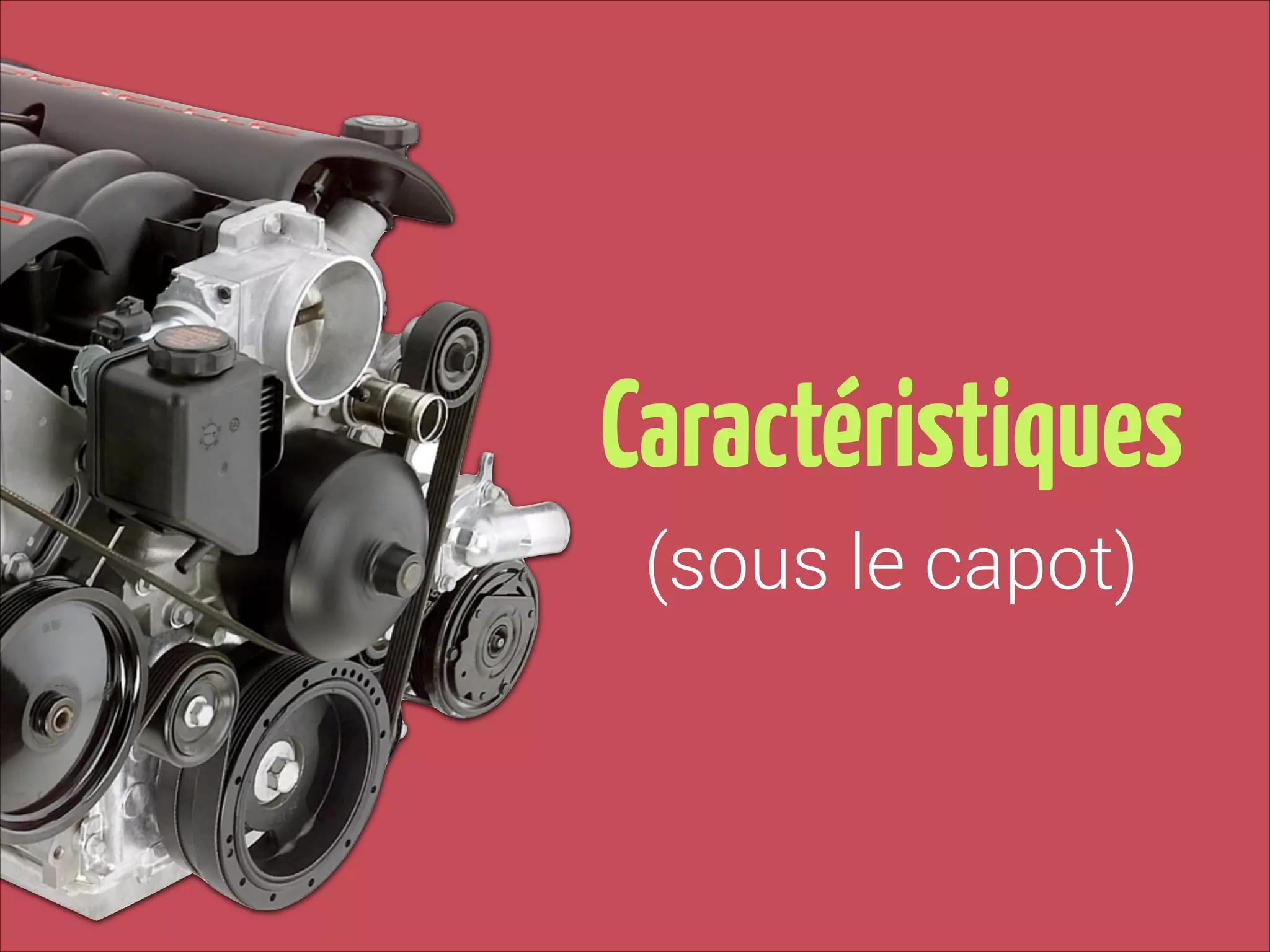 Caractéristiques
(sous le capot)

 