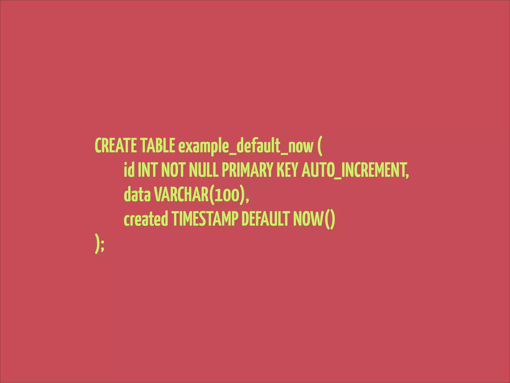 CREATE TABLE example_default_now (
id INT NOT NULL PRIMARY KEY AUTO_INCREMENT,
data VARCHAR(100),
created TIMESTAMP DEFAULT NOW()
);

 