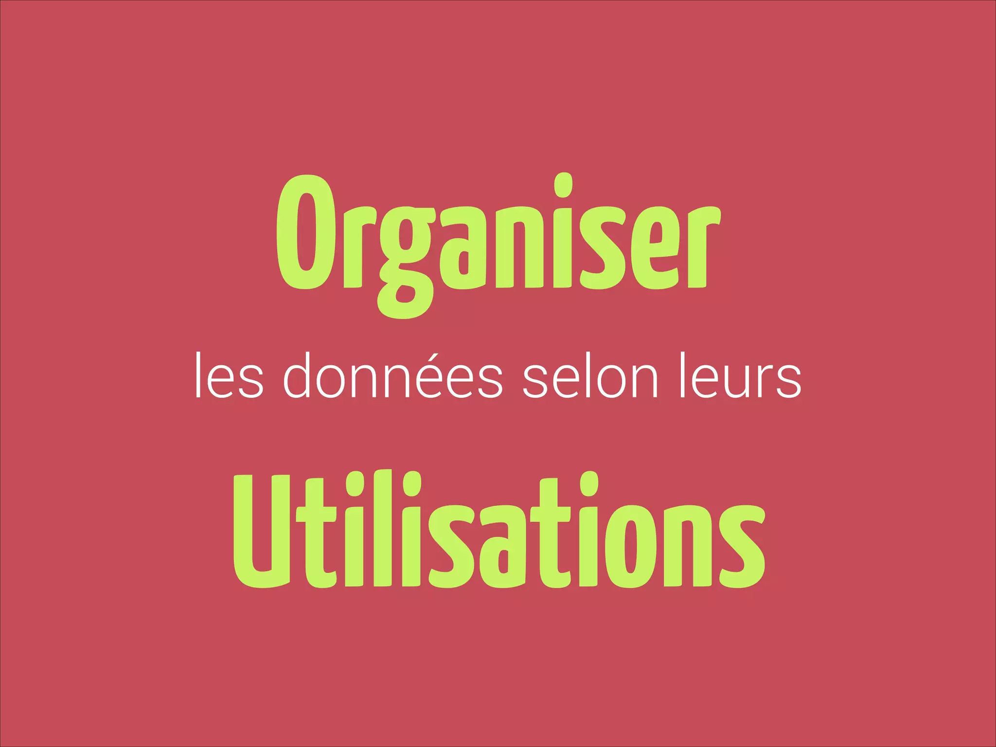 Organiser
les données selon leurs

Utilisations

 