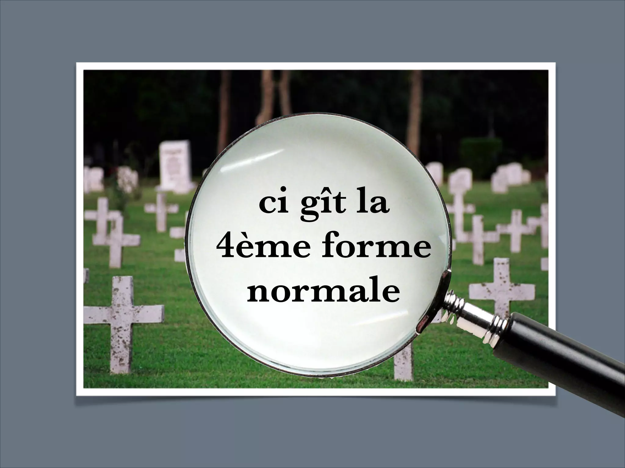 ci gît la  
4ème forme  
normale

 