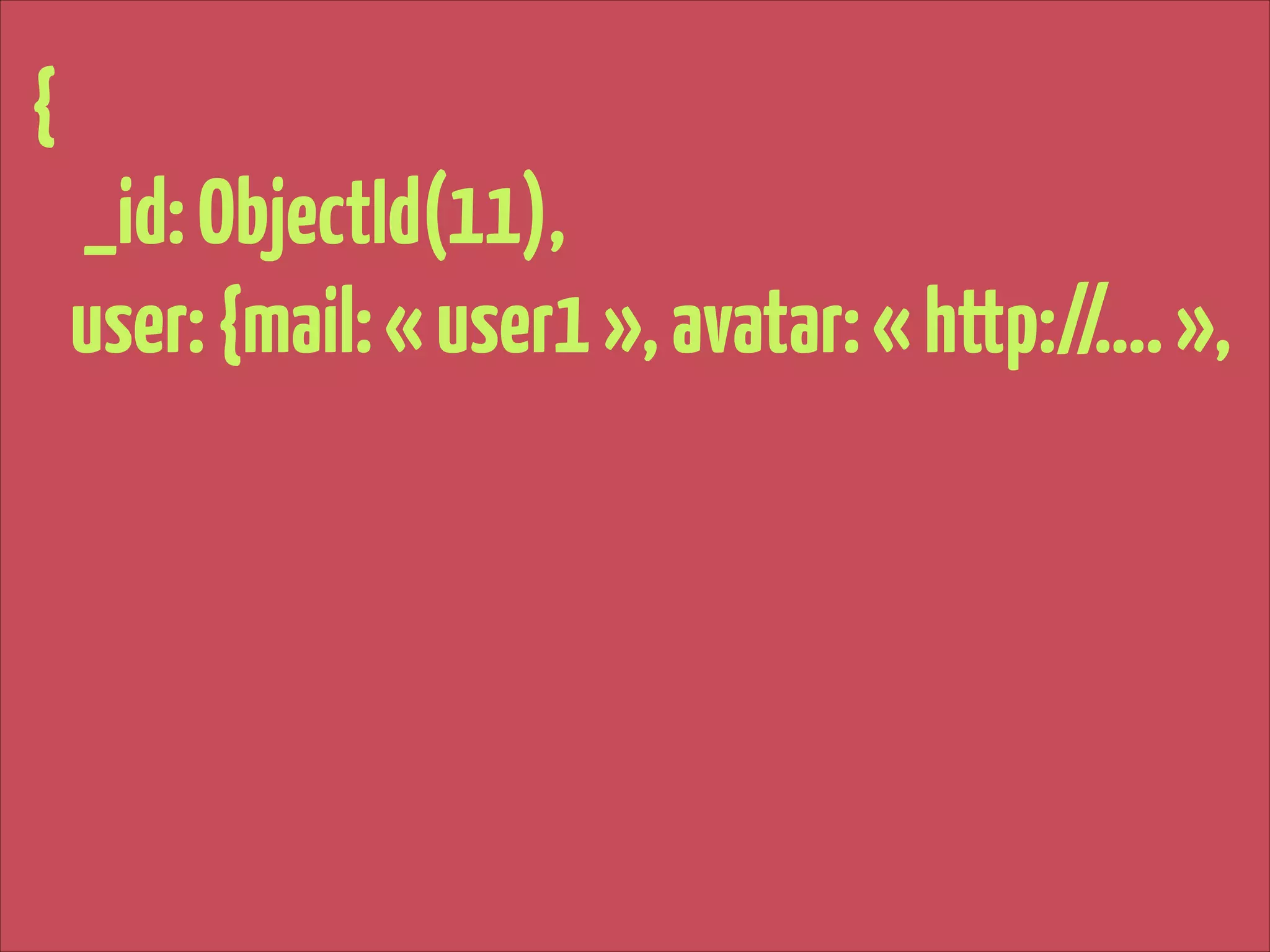 {
_id: ObjectId(11),
user: {mail: « user1 », avatar: « http://…. »,

 