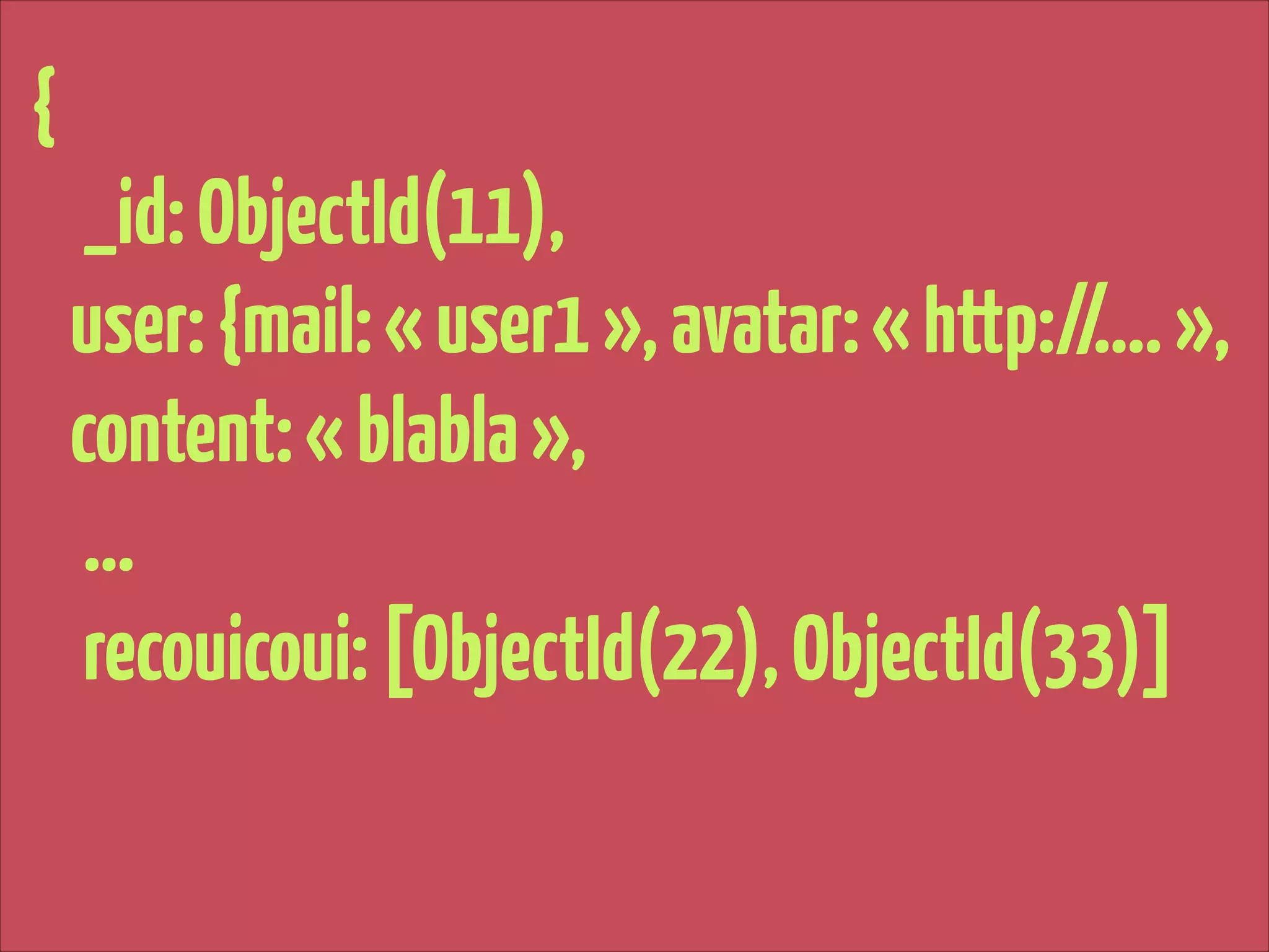 {
_id: ObjectId(11),
user: {mail: « user1 », avatar: « http://…. »,
content: « blabla »,
…
recouicoui: [ObjectId(22), ObjectId(33)] 

 