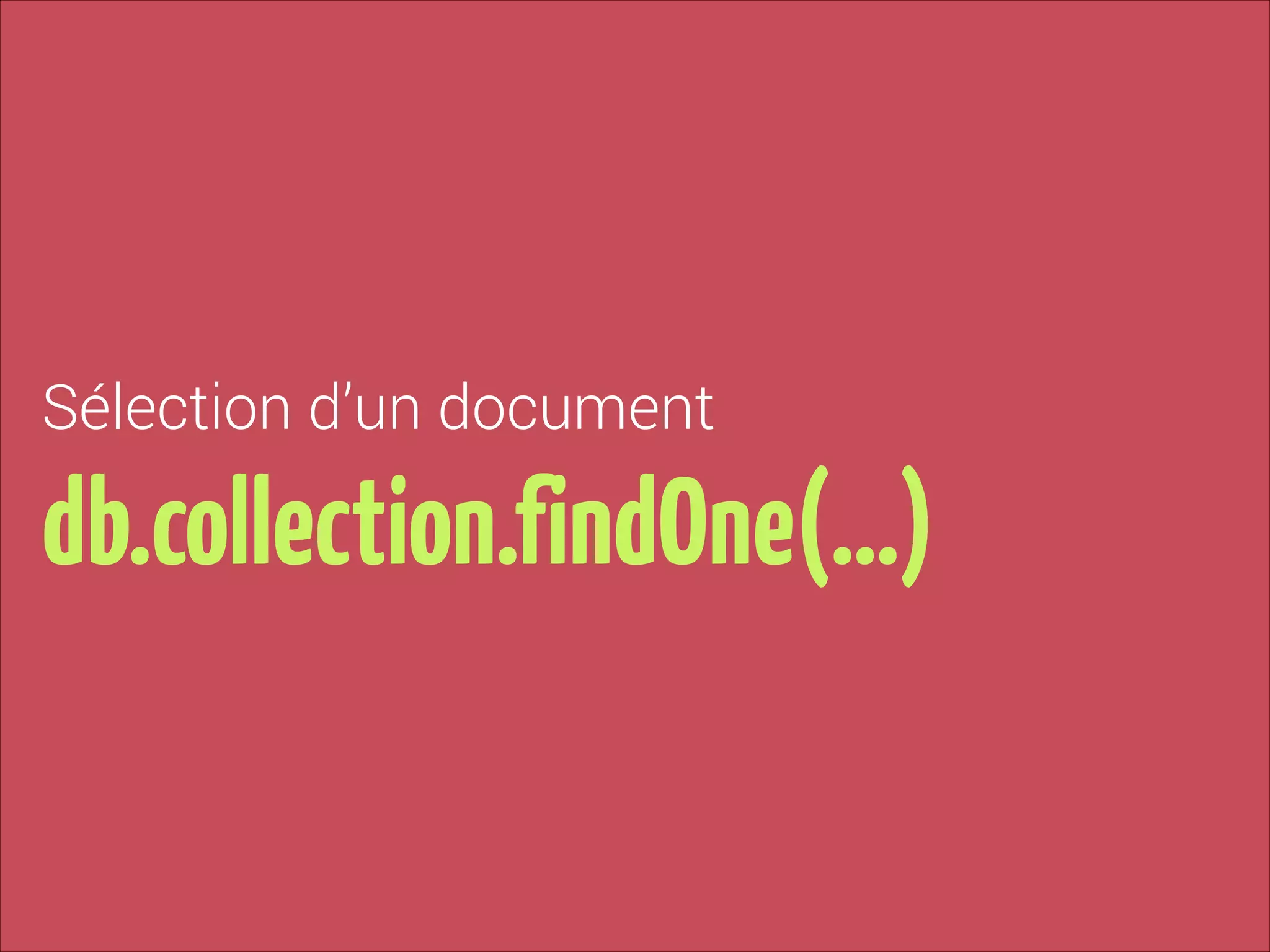 Sélection d’un document

db.collection.findOne(…)

 
