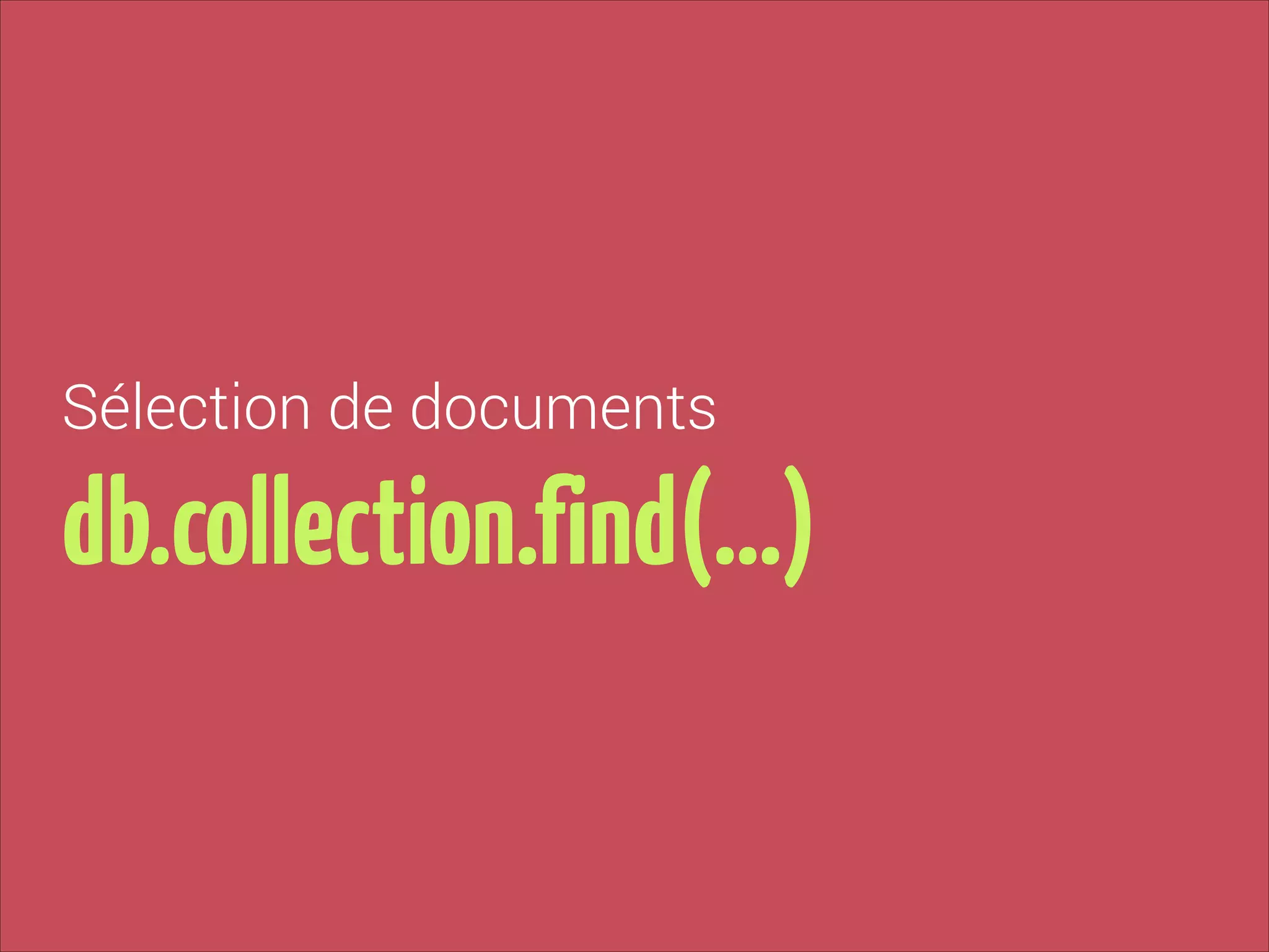 Sélection de documents

db.collection.find(…)

 