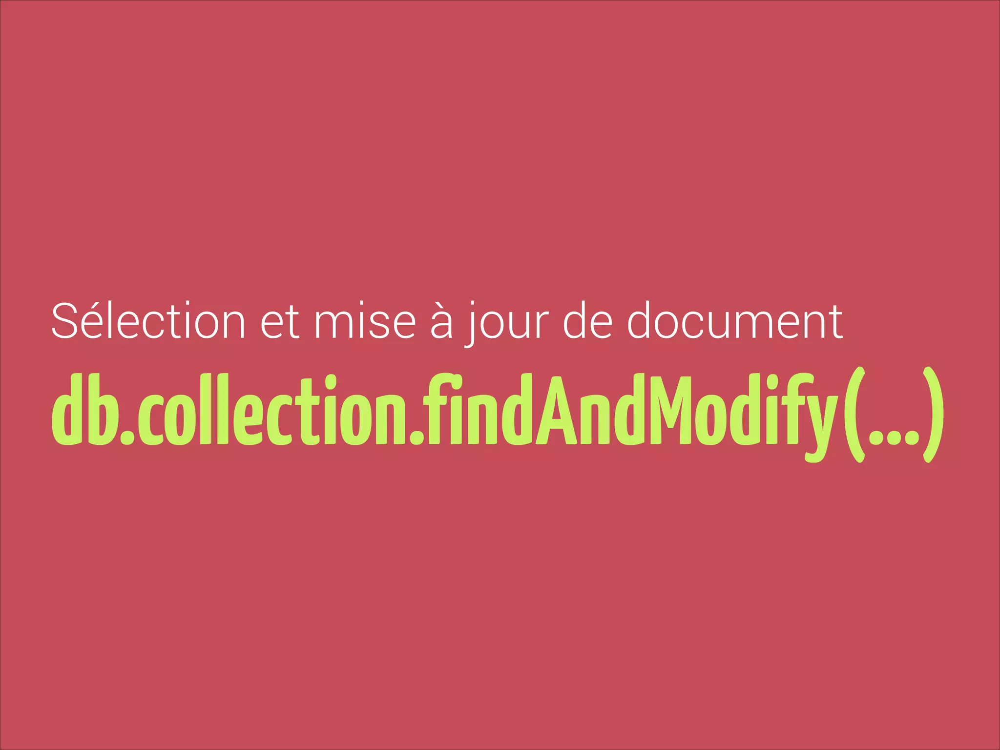 Sélection et mise à jour de document

db.collection.findAndModify(…)

 