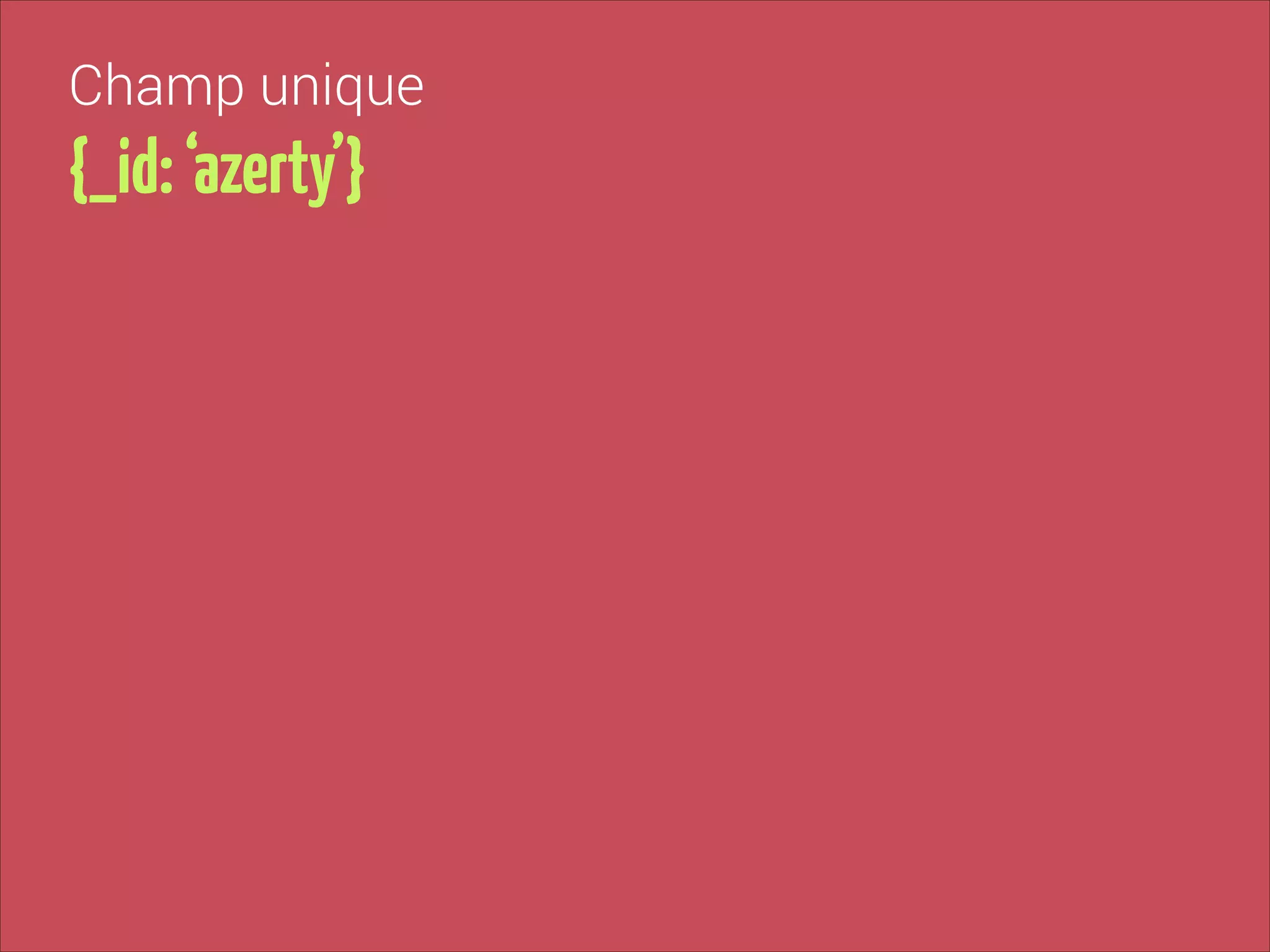 Champ unique

{_id: ‘azerty’}

 