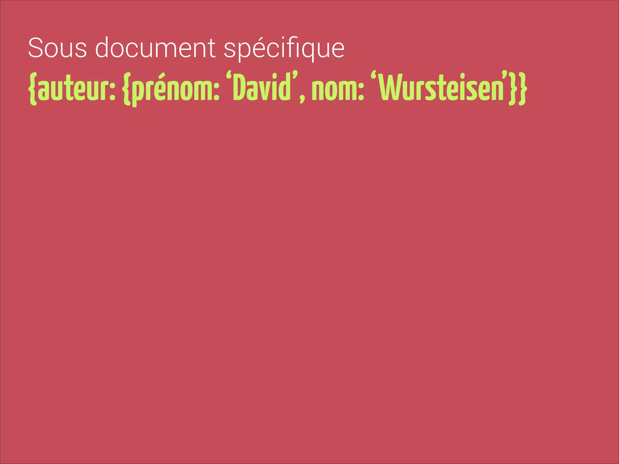 Sous document spéciﬁque

{auteur: {prénom: ‘David’, nom: ‘Wursteisen’}}

 