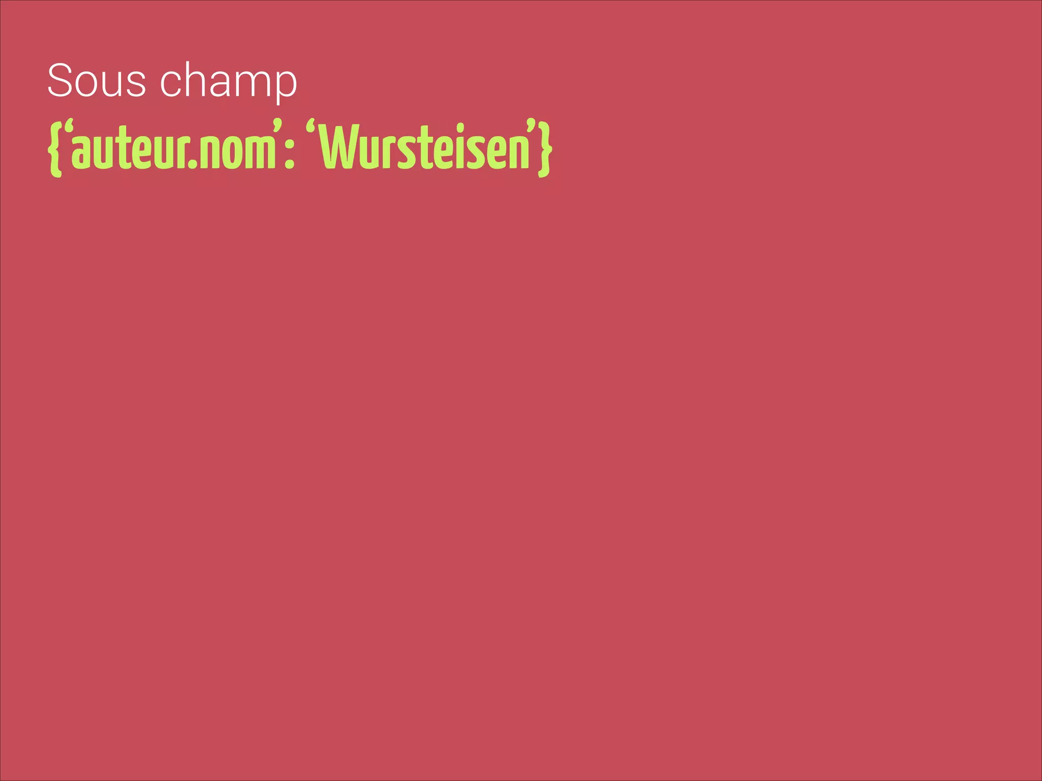 Sous champ

{‘auteur.nom’: ‘Wursteisen’}

 