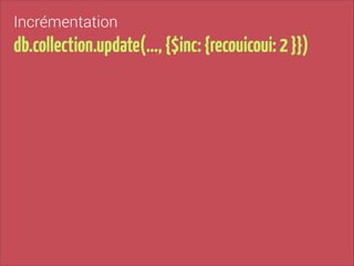 Incrémentation

db.collection.update(…, {$inc: {recouicoui: 2 }})

 