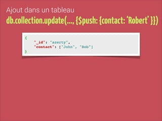 Ajout dans un tableau

db.collection.update(…, {$push: {contact: ‘Robert’ }})
{!
"_id": "azerty", !
"contact": ["John", "Bob"]
}

!

 