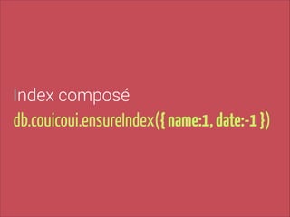 Index composé

db.couicoui.ensureIndex({ name:1, date:-1 })

 