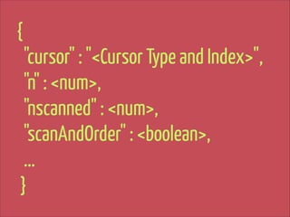 {
"cursor" : "<Cursor Type and Index>",
"n" : <num>,
"nscanned" : <num>,
"scanAndOrder" : <boolean>,
…
}

 