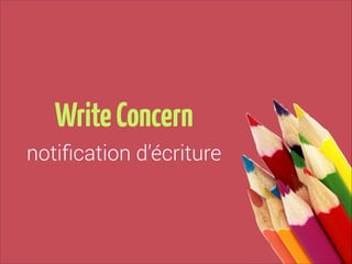 Write Concern
notiﬁcation d’écriture

 