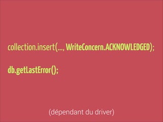 collection.insert(…, WriteConcern.ACKNOWLEDGED);
!

db.getLastError();

(dépendant du driver)

 